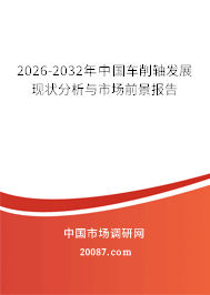 2026-2032年中国车削轴发展现状分析与市场前景报告 2026-2032年中国车削轴发展现状分析与市场前景报告