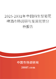 2025-2031年中国纯生型菊花啤酒市场调研与发展前景分析报告 2025-2031年中国纯生型菊花啤酒市场调研与发展前景分析报告
