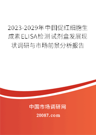 2023-2029年中国促红细胞生成素ELISA检测试剂盒发展现状调研与市场前景分析报告 2023-2029年中国促红细胞生成素ELISA检测试剂盒发展现状调研与市场前景分析报告