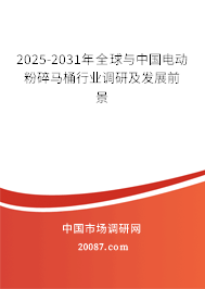 2025-2031年全球与中国电动粉碎马桶行业调研及发展前景 2025-2031年全球与中国电动粉碎马桶行业调研及发展前景
