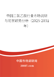 中国二氯乙酸行业市场调研与前景趋势分析（2025-2031年）