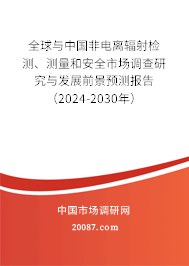全球与中国非电离辐射检测、测量和安全市场调查研究与发展前景预测报告(2024-2030年) 全球与中国非电离辐射检测、测量和安全市场调查研究与发展前景预测报告(2024-2030年)