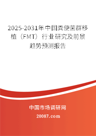 2025-2031年中国粪便菌群移植（FMT）行业研究及前景趋势预测报告