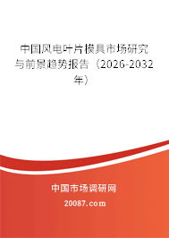 中国风电叶片模具市场研究与前景趋势报告(2026-2032年) 中国风电叶片模具市场研究与前景趋势报告(2026-2032年)