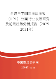 全球与中国高压层压板（HPL）台面行业发展研究及前景趋势分析报告（2025-2031年）