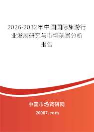 2026-2032年中国国际旅游行业发展研究与市场前景分析报告