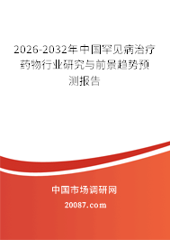 2026-2032年中国罕见病治疗药物行业研究与前景趋势预测报告