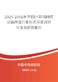 2025-2031年中国计算机网络设备制造行业现状深度调研与发展趋势报告 2025-2031年中国计算机网络设备制造行业现状深度调研与发展趋势报告