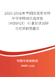2025-2031年中国金属氧化物半导体场效应晶体管(MOSFET)行业现状调研与前景趋势报告 2025-2031年中国金属氧化物半导体场效应晶体管(MOSFET)行业现状调研与前景趋势报告