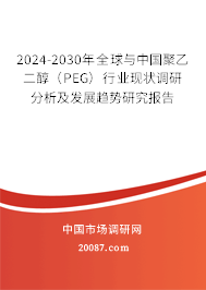 2024-2030年全球与中国聚乙二醇(PEG)行业现状调研分析及发展趋势研究报告 2024-2030年全球与中国聚乙二醇(PEG)行业现状调研分析及发展趋势研究报告
