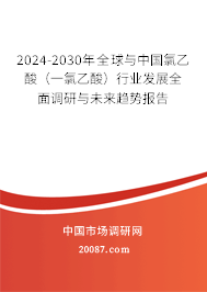 2024-2030年全球与中国氯乙酸(一氯乙酸)行业发展全面调研与未来趋势报告 2024-2030年全球与中国氯乙酸(一氯乙酸)行业发展全面调研与未来趋势报告