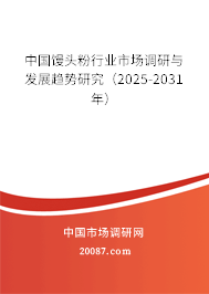 中国馒头粉行业市场调研与发展趋势研究（2025-2031年）