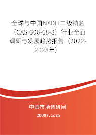 全球与中国NADH二级钠盐（CAS 606-68-8）行业全面调研与发展趋势报告（2022-2028年）