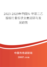 2023-2029年中国N-甲基二乙醇胺行业现状全面调研与发展趋势 2023-2029年中国N-甲基二乙醇胺行业现状全面调研与发展趋势