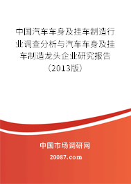 中国汽车车身及挂车制造行业调查分析与汽车车身及挂车制造龙头企业研究报告（2013版）