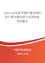 2025-2031年中国汽车座椅配件行业全面调研与发展趋势预测报告 2025-2031年中国汽车座椅配件行业全面调研与发展趋势预测报告