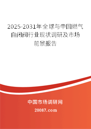 2025-2031年全球与中国燃气自闭阀行业现状调研及市场前景报告