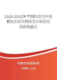 2026-2032年中国热真空环境模拟系统市场研究分析及前景趋势报告