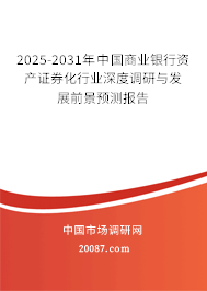 2025-2031年中国商业银行资产证券化行业深度调研与发展前景预测报告