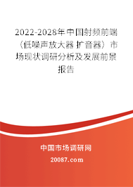 2022-2028年中国射频前端(低噪声放大器 扩音器)市场现状调研分析及发展前景报告 2022-2028年中国射频前端(低噪声放大器 扩音器)市场现状调研分析及发展前景报告