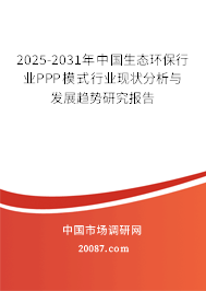 2025-2031年中国生态环保行业PPP模式行业现状分析与发展趋势研究报告