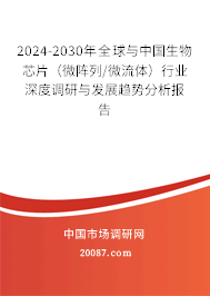 2024-2030年全球与中国生物芯片（微阵列/微流体）行业深度调研与发展趋势分析报告