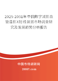 2025-2031年中国数字减影血管造影X射线装置市场调查研究及发展趋势分析报告 2025-2031年中国数字减影血管造影X射线装置市场调查研究及发展趋势分析报告