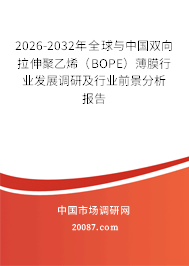 2026-2032年全球与中国双向拉伸聚乙烯（BOPE）薄膜行业发展调研及行业前景分析报告