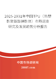 2025-2031年中国TPU(热塑性聚氨酯弹性体)市场调查研究及发展趋势分析报告 2025-2031年中国TPU(热塑性聚氨酯弹性体)市场调查研究及发展趋势分析报告