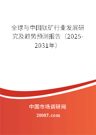 全球与中国钛矿行业发展研究及趋势预测报告(2025-2031年) 全球与中国钛矿行业发展研究及趋势预测报告(2025-2031年)
