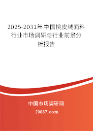 2025-2031年中国桃皮绒面料行业市场调研与行业前景分析报告 2025-2031年中国桃皮绒面料行业市场调研与行业前景分析报告