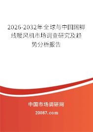 2026-2032年全球与中国踢脚线暖风机市场调查研究及趋势分析报告 2026-2032年全球与中国踢脚线暖风机市场调查研究及趋势分析报告