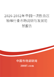 2026-2032年中国一次性血压袖带行业市场调研与发展前景报告