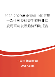 2023-2029年全球与中国医用一次性乳胶检查手套行业深度调研与发展趋势预测报告
