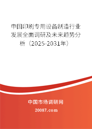 中国印刷专用设备制造行业发展全面调研及未来趋势分析（2025-2031年）