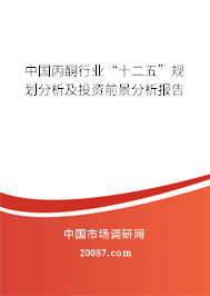 中国丙酮行业“十二五”规划分析及投资前景分析报告 中国丙酮行业“十二五”规划分析及投资前景分析报告