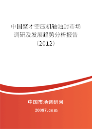 中国聚才空压机轴油封市场调研及发展趋势分析报告（2012）