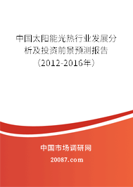中国太阳能光热行业发展分析及投资前景预测报告(2012-2016年) 中国太阳能光热行业发展分析及投资前景预测报告(2012-2016年)