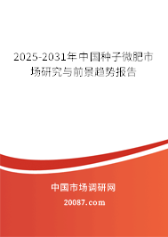 2025-2031年中国种子微肥市场研究与前景趋势报告