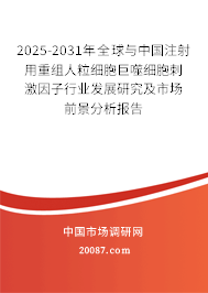 2025-2031年全球与中国注射用重组人粒细胞巨噬细胞刺激因子行业发展研究及市场前景分析报告 2025-2031年全球与中国注射用重组人粒细胞巨噬细胞刺激因子行业发展研究及市场前景分析报告