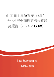 中国自主导航系统（ANS）行业发展全面调研与未来趋势报告（2024-2030年）