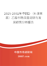 2025-2031年中国2-(4-溴苯基)乙醇市场深度调研与发展趋势分析报告 2025-2031年中国2-(4-溴苯基)乙醇市场深度调研与发展趋势分析报告