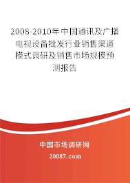 2008-2010年中国通讯及广播电视设备批发行业销售渠道模式调研及销售市场规模预测报告