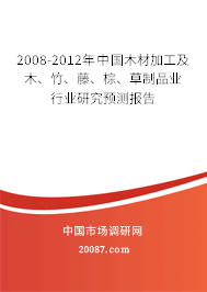 2008-2012年中国木材加工及木、竹、藤、棕、草制品业行业研究预测报告 2008-2012年中国木材加工及木、竹、藤、棕、草制品业行业研究预测报告