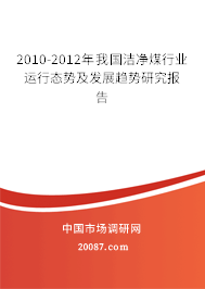2010-2012年我国洁净煤行业运行态势及发展趋势研究报告 2010-2012年我国洁净煤行业运行态势及发展趋势研究报告