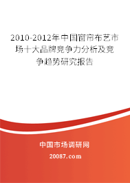 2010-2012年中国窗帘布艺市场十大品牌竞争力分析及竞争趋势研究报告 2010-2012年中国窗帘布艺市场十大品牌竞争力分析及竞争趋势研究报告