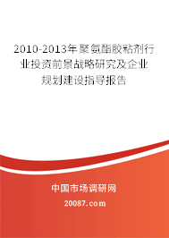 2010-2013年聚氨酯胶粘剂行业投资前景战略研究及企业规划建设指导报告 2010-2013年聚氨酯胶粘剂行业投资前景战略研究及企业规划建设指导报告