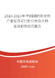 2010-2013年中国硼的氧化物产业投资可行性分析及市场发展趋势研究报告 2010-2013年中国硼的氧化物产业投资可行性分析及市场发展趋势研究报告
