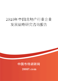 2010年中国房地产行业企业发展战略研究咨询报告 2010年中国房地产行业企业发展战略研究咨询报告