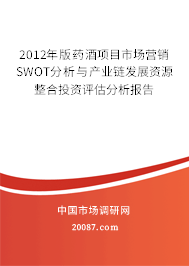 2012年版药酒项目市场营销SWOT分析与产业链发展资源整合投资评估分析报告